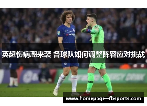 英超伤病潮来袭 各球队如何调整阵容应对挑战 英超伤病潮来袭 各球队如何调整阵容应对挑战