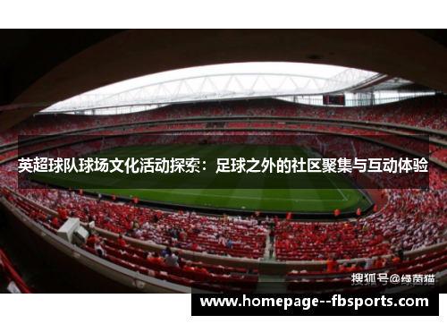 英超球队球场文化活动探索:足球之外的社区聚集与互动体验 英超球队球场文化活动探索:足球之外的社区聚集与互动体验