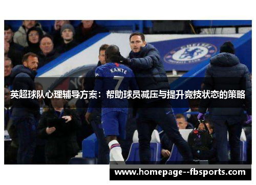 英超球队心理辅导方案:帮助球员减压与提升竞技状态的策略 英超球队心理辅导方案:帮助球员减压与提升竞技状态的策略