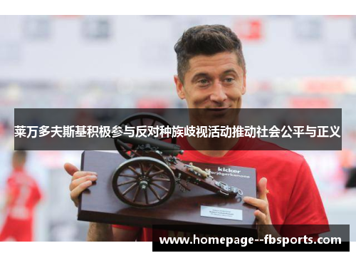 莱万多夫斯基积极参与反对种族歧视活动推动社会公平与正义