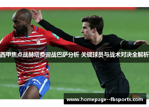 西甲焦点战赫塔费迎战巴萨分析 关键球员与战术对决全解析