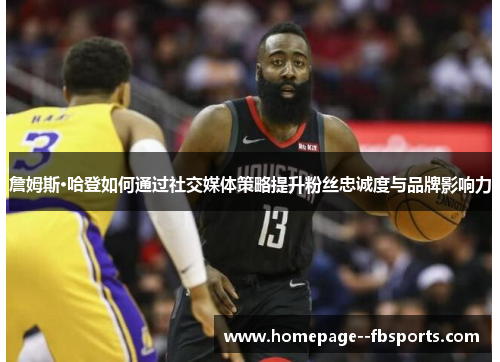 詹姆斯·哈登如何通过社交媒体策略提升粉丝忠诚度与品牌影响力 詹姆斯·哈登如何通过社交媒体策略提升粉丝忠诚度与品牌影响力