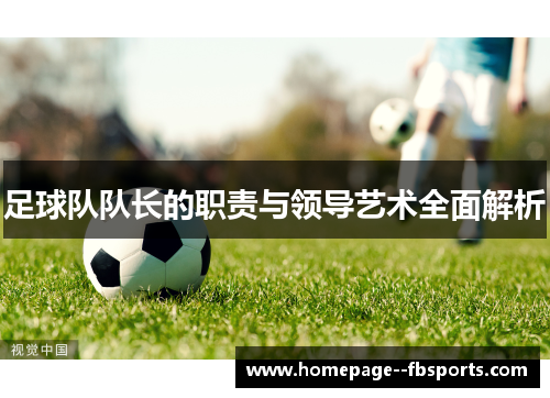 足球队队长的职责与领导艺术全面解析 足球队队长的职责与领导艺术全面解析