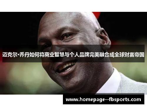 迈克尔·乔丹如何将商业智慧与个人品牌完美融合成全球财富帝国