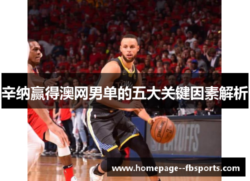 辛纳赢得澳网男单的五大关键因素解析