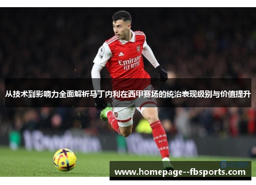 从技术到影响力全面解析马丁内利在西甲赛场的统治表现级别与价值提升