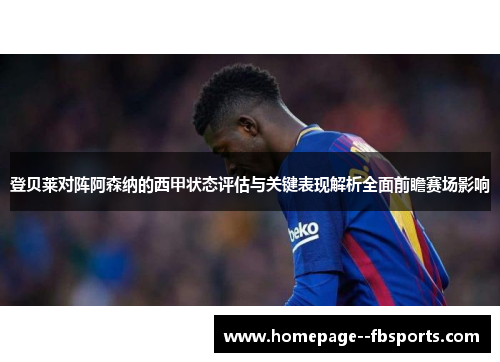登贝莱对阵阿森纳的西甲状态评估与关键表现解析全面前瞻赛场影响 登贝莱对阵阿森纳的西甲状态评估与关键表现解析全面前瞻赛场影响