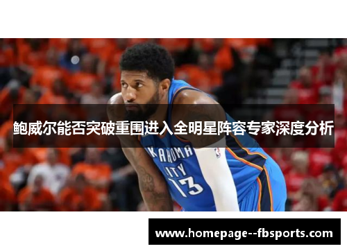 鲍威尔能否突破重围进入全明星阵容专家深度分析