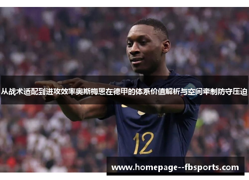 从战术适配到进攻效率奥斯梅恩在德甲的体系价值解析与空间牵制防守压迫