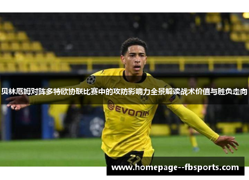 贝林厄姆对阵多特欧协联比赛中的攻防影响力全景解读战术价值与胜负走向
