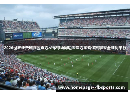 2026世界杯费城赛区官方发布球场周边安保方案确保赛事安全顺利举行