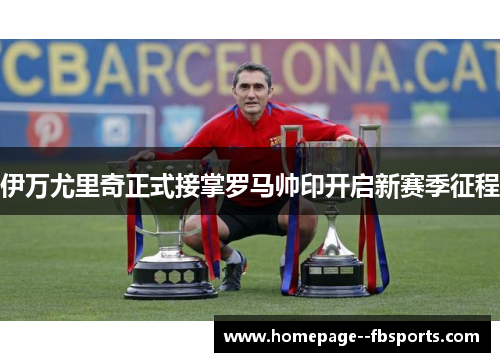 伊万尤里奇正式接掌罗马帅印开启新赛季征程