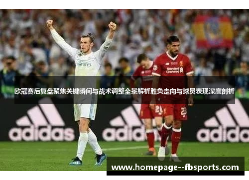 欧冠赛后复盘聚焦关键瞬间与战术调整全景解析胜负走向与球员表现深度剖析