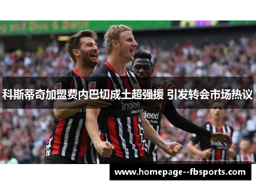 科斯蒂奇加盟费内巴切成土超强援 引发转会市场热议