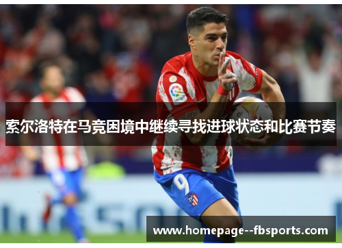 索尔洛特在马竞困境中继续寻找进球状态和比赛节奏